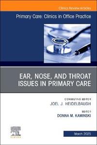 Ear, Nose, and Throat Issues in Primary Care, An Issue of Primary Care: Clinics in Office Practice: Volume 52-1 Ear, Nose, and Throat Issues in Primary Care, An Issue of Primary Care: Clinics in Office Practice: Volume 52-1