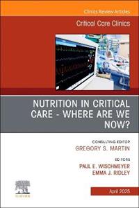 Nutrition in Critical Care - Where are we now? An Issue of Critical Care Clinics: Volume 41-2 Nutrition in Critical Care - Where are we now? An Issue of Critical Care Clinics: Volume 41-2