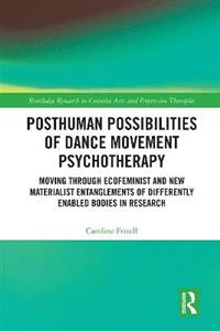 Posthuman Possibilities of Dance Movement Psychotherapy: Moving through Ecofeminist and New Materialist Entanglements of Differently Enabled Bodies in Posthuman Possibilities of Dance Movement Psychotherapy: Moving through Ecofeminist and New Materialist Entanglements of Differently Enabled Bodies in