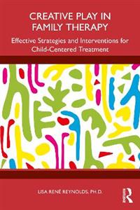 Creative Play in Family Therapy: Effective Strategies and Interventions for Child-Centered Treatment Creative Play in Family Therapy: Effective Strategies and Interventions for Child-Centered Treatment