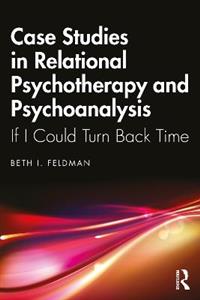 Case Studies in Relational Psychotherapy and Psychoanalysis: If I Could Turn Back Time Case Studies in Relational Psychotherapy and Psychoanalysis: If I Could Turn Back Time