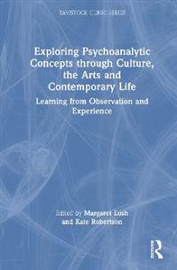 Exploring Psychoanalytic Concepts through Culture, the Arts and Contemporary Life: Learning from Observation and Experience Exploring Psychoanalytic Concepts through Culture, the Arts and Contemporary Life: Learning from Observation and Experience