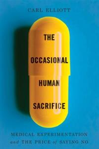 The Occasional Human Sacrifice: Medical Experimentation and the Price of Saying No The Occasional Human Sacrifice: Medical Experimentation and the Price of Saying No