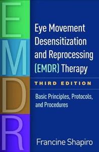 Eye Movement Desensitization and Reprocessing (EMDR) Therapy, Third Edition: Basic Principles, Protocols, and Procedures Eye Movement Desensitization and Reprocessing (EMDR) Therapy, Third Edition: Basic Principles, Protocols, and Procedures