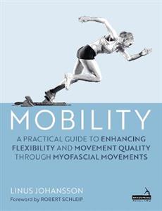 Mobility: A Practical Guide to Enhancing Flexibility and Movement Quality through Myofascial Movements Mobility: A Practical Guide to Enhancing Flexibility and Movement Quality through Myofascial Movements