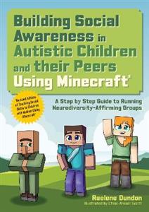 Building Social Awareness in Autistic Children and their Peers Using Minecraft (R): A Step by Step Guide to Running Neurodiversity-Affirming Groups (R Building Social Awareness in Autistic Children and their Peers Using Minecraft (R): A Step by Step Guide to Running Neurodiversity-Affirming Groups (R