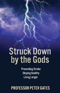 Struck Down by the Gods: Preventing Stroke, Staying Healthy, Living Longer Struck Down by the Gods: Preventing Stroke, Staying Healthy, Living Longer