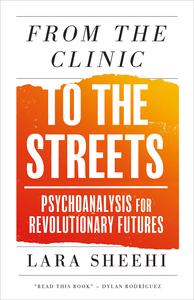From the Clinic to the Streets: Psychoanalysis for Revolutionary Futures From the Clinic to the Streets: Psychoanalysis for Revolutionary Futures