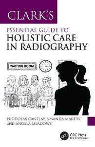 Clark's Essential Guide to Holistic Care in Radiography: Putting the Patient First Clark's Essential Guide to Holistic Care in Radiography: Putting the Patient First