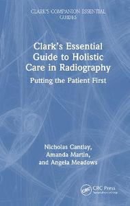 Clark's Essential Guide to Holistic Care in Radiography: Putting the Patient First Clark's Essential Guide to Holistic Care in Radiography: Putting the Patient First