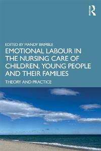 Emotional Labour in the Nursing Care of Children, Young People and their Families: Theory and Practice Emotional Labour in the Nursing Care of Children, Young People and their Families: Theory and Practice