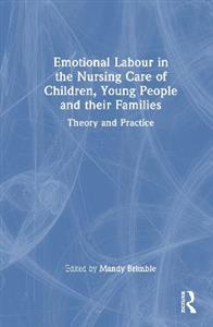 Emotional Labour in the Nursing Care of Children, Young People and their Families: Theory and Practice Emotional Labour in the Nursing Care of Children, Young People and their Families: Theory and Practice