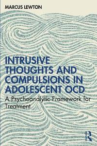 Intrusive Thoughts and Compulsions in Adolescent OCD: A Psychoanalytic Framework for Treatment Intrusive Thoughts and Compulsions in Adolescent OCD: A Psychoanalytic Framework for Treatment
