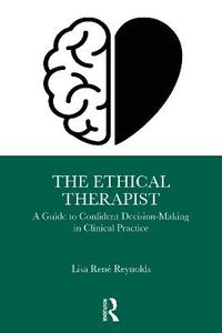 The Ethical Therapist: A Guide to Confident Decision-Making in Clinical Practice The Ethical Therapist: A Guide to Confident Decision-Making in Clinical Practice