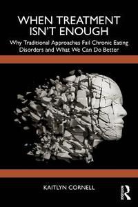 When Treatment Isn't Enough: Why Traditional Approaches Fail Chronic Eating Disorders and What We Can Do Better When Treatment Isn't Enough: Why Traditional Approaches Fail Chronic Eating Disorders and What We Can Do Better