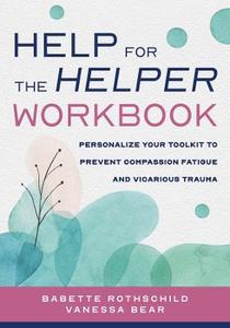 Help for the Helper Workbook: Personalize Your Toolkit to Prevent Compassion Fatigue and Vicarious Trauma Help for the Helper Workbook: Personalize Your Toolkit to Prevent Compassion Fatigue and Vicarious Trauma