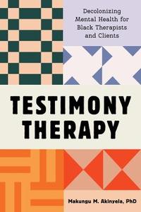 Testimony Therapy: Decolonizing Mental Health for Black Therapists and Clients Testimony Therapy: Decolonizing Mental Health for Black Therapists and Clients