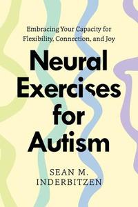 Neural Exercises for Autism: Embracing Your Capacity for Flexibility, Connection, and Joy Neural Exercises for Autism: Embracing Your Capacity for Flexibility, Connection, and Joy