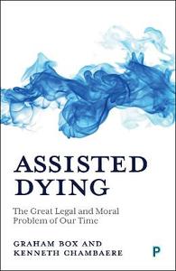 Assisted Dying: The Great Legal and Moral Problem of Our Time Assisted Dying: The Great Legal and Moral Problem of Our Time