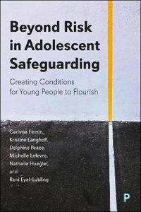 Beyond Risk in Adolescent Safeguarding: Creating Conditions for Young People to Flourish Beyond Risk in Adolescent Safeguarding: Creating Conditions for Young People to Flourish