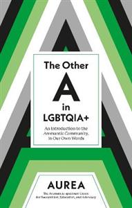 The Other A in LGBTQIA+: An Introduction to the Aromantic Community, in Our Own Words The Other A in LGBTQIA+: An Introduction to the Aromantic Community, in Our Own Words